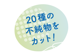 20種の不純物をカット！