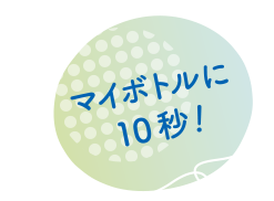 マイボトルに10秒！
