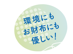 環境にもお財布にも優しい！